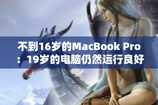 不到16岁的MacBook Pro：19岁的电脑仍然运行良好