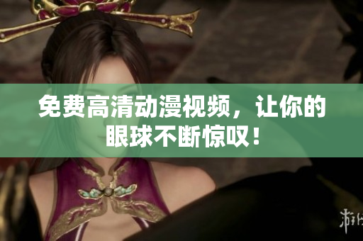 免费高清动漫视频，让你的眼球不断惊叹！