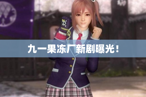 九一果冻厂新剧曝光！