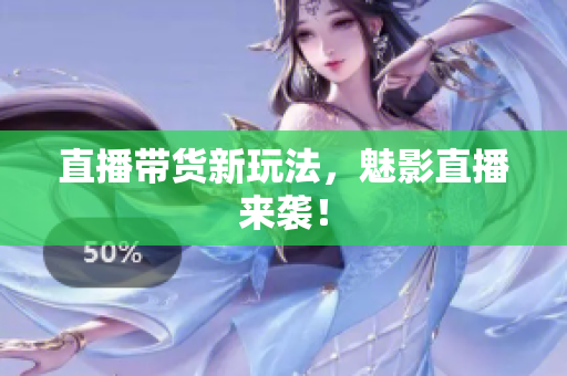 直播带货新玩法，魅影直播来袭！