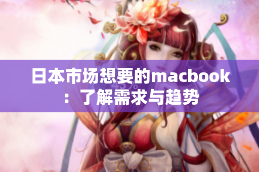 日本市场想要的macbook：了解需求与趋势