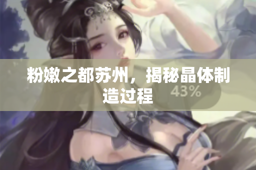 粉嫩之都苏州，揭秘晶体制造过程