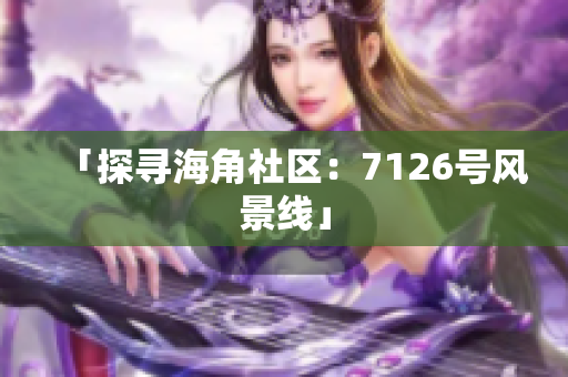 「探寻海角社区：7126号风景线」