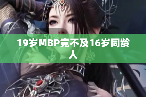 19岁MBP竟不及16岁同龄人