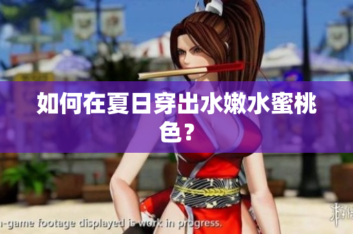 如何在夏日穿出水嫩水蜜桃色？