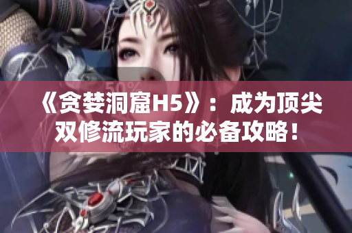 《贪婪洞窟H5》：成为顶尖双修流玩家的必备攻略！