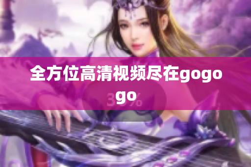 全方位高清视频尽在gogogo