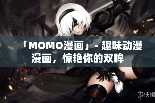 「MOMO漫画」- 趣味动漫漫画，惊艳你的双眸