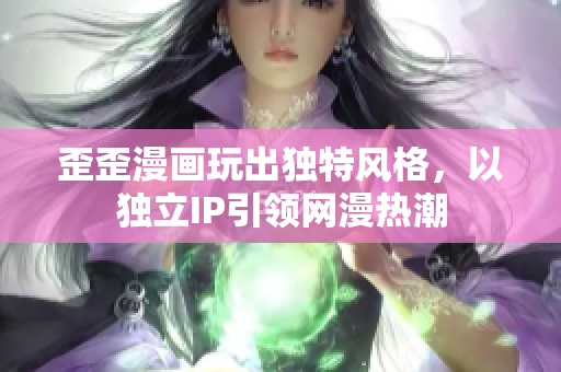 歪歪漫画玩出独特风格，以独立IP引领网漫热潮