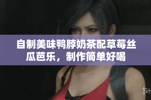 自制美味鸭脖奶茶配草莓丝瓜芭乐，制作简单好喝