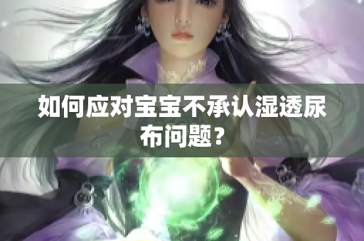 如何应对宝宝不承认湿透尿布问题？