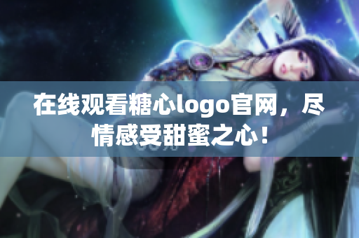 在线观看糖心logo官网，尽情感受甜蜜之心！