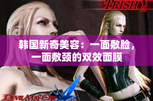 韩国新奇美容：一面敷脸，一面敷颈的双效面膜