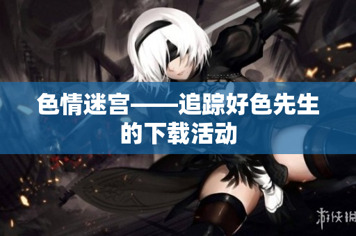 色情迷宫——追踪好色先生的下载活动