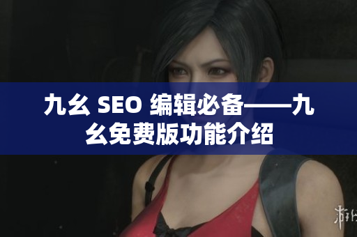 九幺 SEO 编辑必备——九幺免费版功能介绍