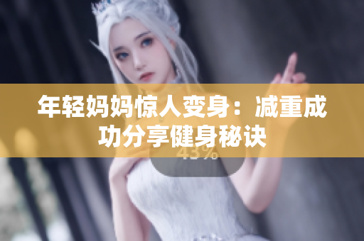 年轻妈妈惊人变身：减重成功分享健身秘诀