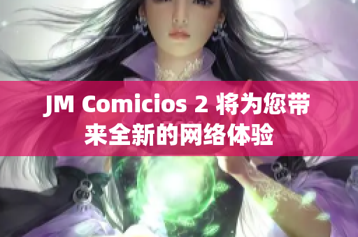 JM Comicios 2 将为您带来全新的网络体验