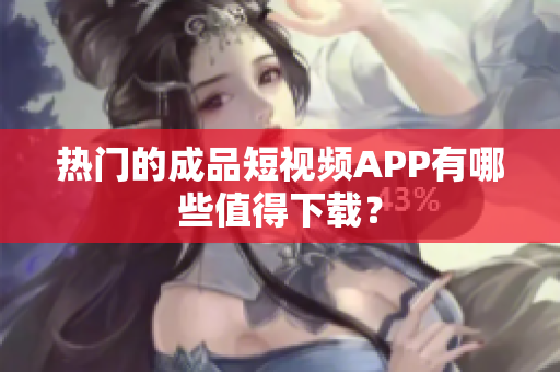 热门的成品短视频APP有哪些值得下载？