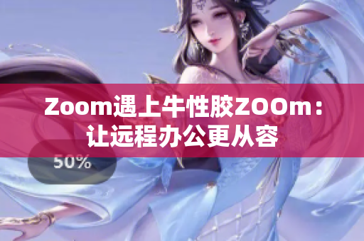 Zoom遇上牛性胶ZOOm：让远程办公更从容