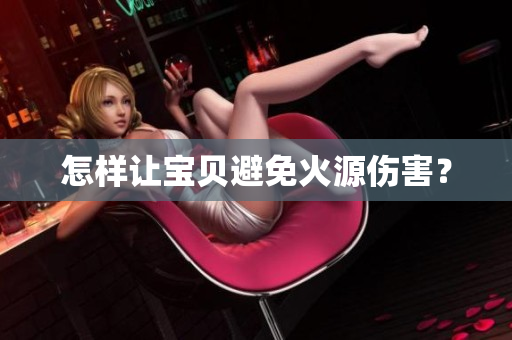 怎样让宝贝避免火源伤害？