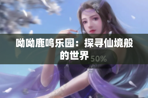 呦呦鹿鸣乐园：探寻仙境般的世界