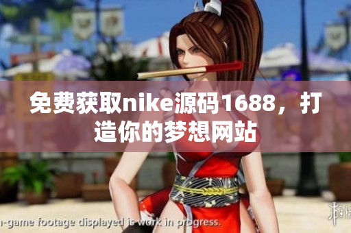 免费获取nike源码1688，打造你的梦想网站