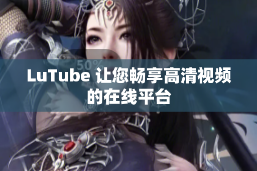 LuTube 让您畅享高清视频的在线平台