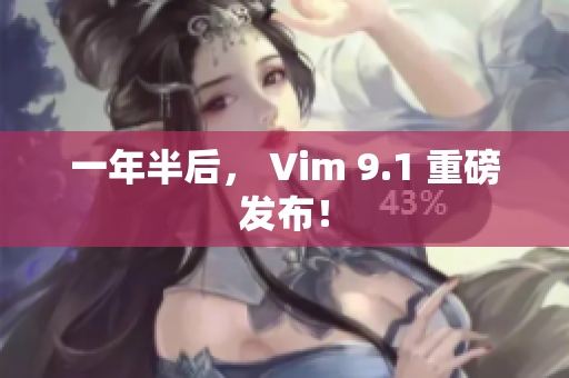 一年半后， Vim 9.1 重磅发布！