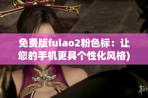 免费版fulao2粉色标：让您的手机更具个性化风格)