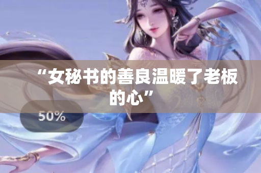 “女秘书的善良温暖了老板的心”