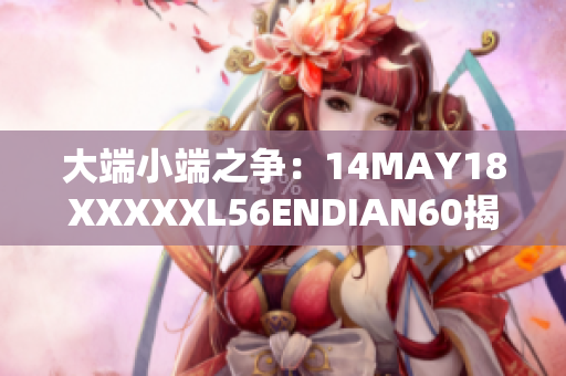 大端小端之争：14MAY18XXXXXL56ENDIAN60揭秘