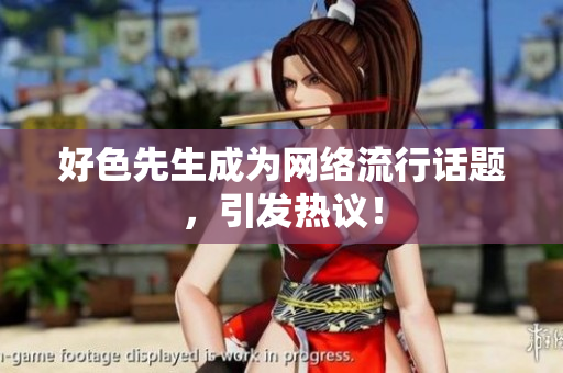 好色先生成为网络流行话题，引发热议！