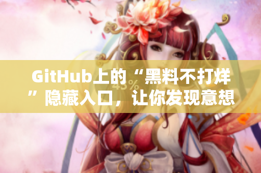 GitHub上的“黑料不打烊”隐藏入口，让你发现意想不到的惊喜！