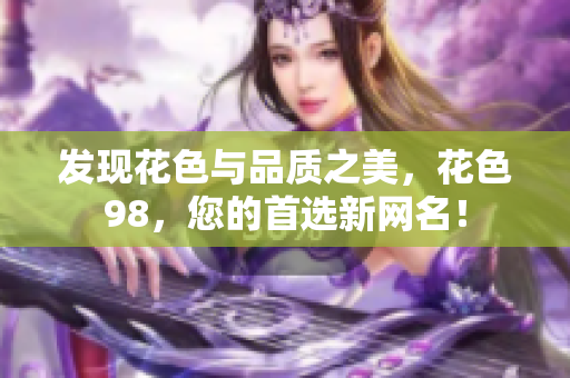 发现花色与品质之美，花色98，您的首选新网名！