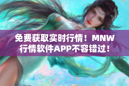 免费获取实时行情！MNW行情软件APP不容错过！