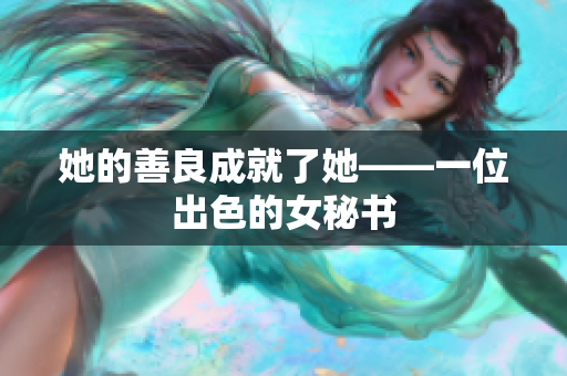 她的善良成就了她——一位出色的女秘书