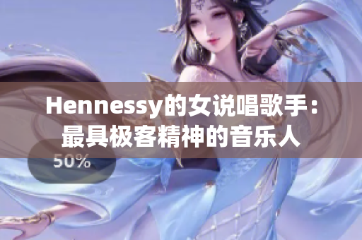 Hennessy的女说唱歌手：最具极客精神的音乐人