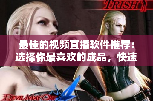 最佳的视频直播软件推荐：选择你最喜欢的成品，快速开始直播！