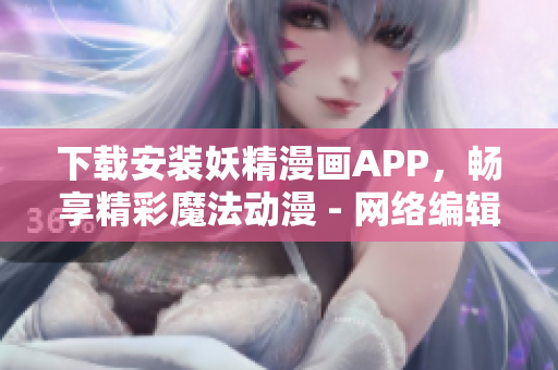 下载安装妖精漫画APP，畅享精彩魔法动漫 - 网络编辑精选