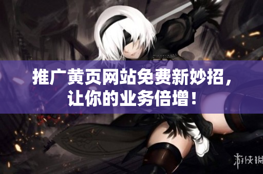 推广黄页网站免费新妙招，让你的业务倍增！