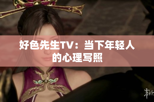 好色先生TV：当下年轻人的心理写照