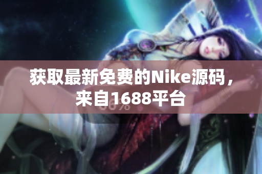 获取最新免费的Nike源码，来自1688平台