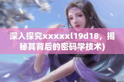 深入探究xxxxxl19d18，揭秘其背后的密码学技术)