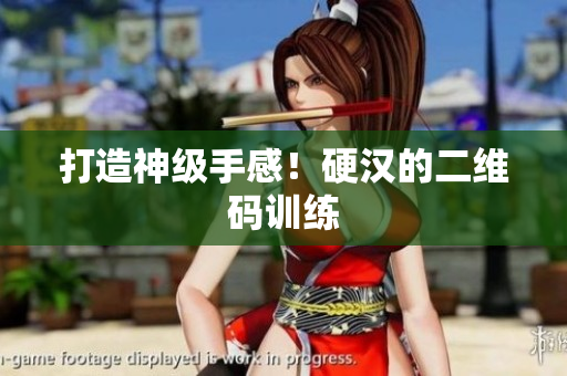 打造神级手感！硬汉的二维码训练