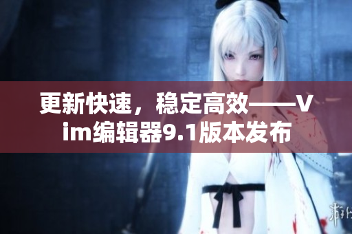 更新快速，稳定高效——Vim编辑器9.1版本发布