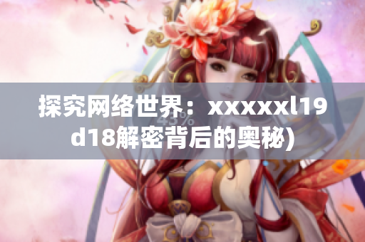 探究网络世界：xxxxxl19d18解密背后的奥秘)