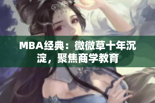 MBA经典：微微草十年沉淀，聚焦商学教育