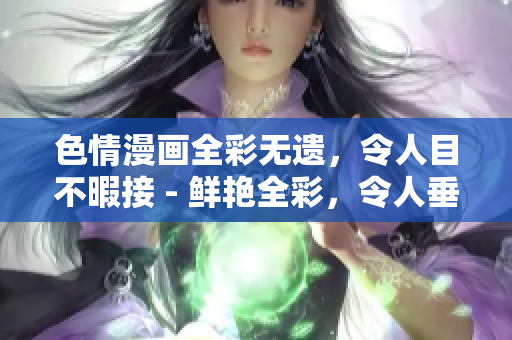 色情漫画全彩无遗，令人目不暇接 - 鲜艳全彩，令人垂涎欲滴的暴力漫画