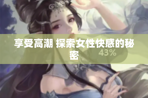 享受高潮 探索女性快感的秘密