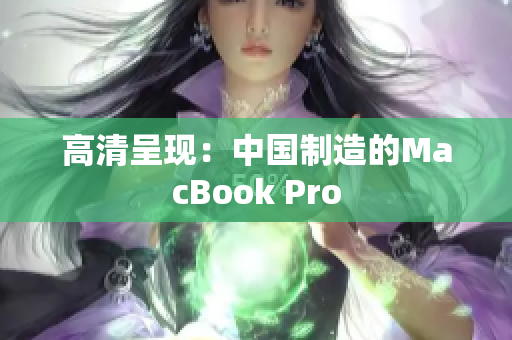 高清呈现：中国制造的MacBook Pro
